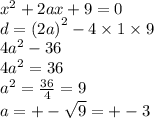 {x}^{2} + 2ax + 9 = 0 \\ d = {(2a)}^{2} - 4 \times 1 \times 9 \\ {4a}^{2} - 36 \\ {4a}^{2} = 36 \\ {a}^{2} = \frac{36}{4} = 9 \\ a = + - \sqrt{9} = + - 3