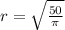 r = \sqrt{ \frac{50}{\pi} }