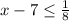 x-7 \leq \frac{1}{8}