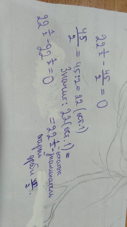 22 1/2 - 45/2 = ? можете ответить и обьяснить почему так получилось?