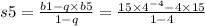 s5 = \frac{b1 - q \times b5}{1 - q} = \frac{15 \times 4 {}^{ - 4} - 4 \times 15}{1 - 4}