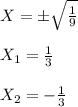 X = б \sqrt{ \frac{1}{9} } \\ \\ X_1= \frac{1}{3} \\ \\ X_2=- \frac{1}{3}