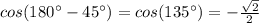 cos(180^{\circ}-45^{\circ})=cos(135^{\circ})=- \frac{ \sqrt{2} }{2}