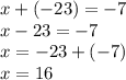 x + ( - 23) = - 7 \\ x - 23 = - 7 \\ x = - 23 + ( - 7) \\ x = 16