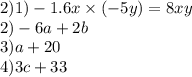 2) 1) - 1.6x \times ( - 5y) = 8xy \\ 2) - 6a + 2b \\ 3)a + 20 \\ 4)3c + 33