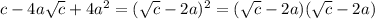 c-4a \sqrt{c} +4a^2=( \sqrt{c} -2a)^2=(\sqrt{c} -2a)(\sqrt{c} -2a) \\ \\