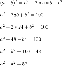 (a+b)^2=a^2+2*a*b+b^2 \\ \\ &#10;a^2+2ab+b^2=100 \\ \\ &#10;a^2+2*24+b^2=100 \\ \\ &#10;a^2+48+b^2=100 \\ \\ &#10;a^2+b^2=100-48 \\ \\ &#10;a^2+b^2=52