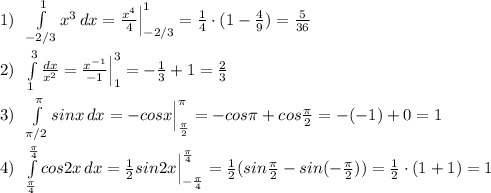 1)\; \; \int\limits^1_{-2/3} {x^3} \, dx=\frac{x^4}{4}\Big |_{-2/3}^1=\frac{1}{4}\cdot (1-\frac{4}{9})=\frac{5}{36}\\\\2)\; \; \int\limits^3_1 \frac{dx}{x^2}=\frac{x^{-1}}{-1}\Big |_1^3=-\frac{1}{3}+1=\frac{2}{3}\\\\3)\; \; \int\limits^{\pi }_{\pi /2} {sinx} \, dx=-cosx\Big |_{\frac{\pi}{2}}^{\pi }=-cos\pi +cos\frac{\pi}{2}=-(-1)+0=1\\\\4)\; \; \int\limits^{\frac{\pi }{4}}_ {\frac{\pi }{4}} {cos2x}\, dx=\frac{1}{2}sin2x\Big |_{ -\frac{\pi}{4}}^{\frac{\pi }{4}}=\frac{1}{2}(sin\frac{\pi}{2}-sin(-\frac{\pi}{2}))=\frac{1}{2}\cdot (1+1)=1