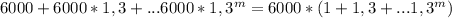 6000+6000*1,3+...6000*1,3^{m}=6000*(1+1,3+...1,3^{m})