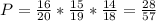 P= \frac{16}{20} * \frac{15}{19} * \frac{14}{18} = \frac{28}{57}