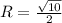 R= \frac{ \sqrt{10} }{2}