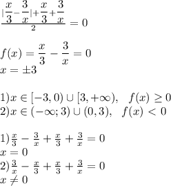 \frac{ |\dfrac{x}{3}-\dfrac{3}{x}|+\dfrac{x}{3}+\dfrac{3}{x}}{2}=0 \\ \\ &#10;f(x)=\dfrac{x}{3}-\dfrac{3}{x}=0 \\&#10; x=\pm 3 \\\\ &#10;1)x \in [-3,0) \cup [3, +\infty ) , \ \ f(x) \geq 0 \\ &#10;2)x \in (-\infty; 3) \cup (0,3) , \ \ f(x)\ \textless \ 0 \\ &#10;\\&#10;1) \frac{x}{3}-\frac{3}{x}+\frac{x}{3}+\frac{3}{x}=0\\&#10; x=0\\ &#10;2) \frac{3}{x}-\frac{x}{3}+\frac{x}{3}+\frac{3}{x}=0\\ &#10; x \neq 0\\