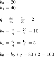 b_{3}=20\\ b_{4}=40\\\\q= \frac{b _{4} }{ b_{3} }= \frac{40}{20}=2\\\\ b_{2} = \frac{ b_{3} }{q}= \frac{20}{2}=10\\\\ b_{1} = \frac{ b_{2} }{q}= \frac{10}{2}=5\\\\ b_{6} = b_{5}*q=80*2=160