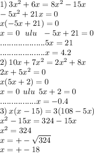 1) \: 3{x}^{2} + 6x = 8 {x}^{2} - 15x \\ - 5 {x}^{2} + 21x = 0 \\ x( - 5x + 21) = 0 \\ x = 0 \: \: \: ulu \: \: \: - 5x + 21 = 0 \\ ....................5x = 21 \\ ....................x = 4.2 \\ 2) \: 10x + 7 {x}^{2} = 2 {x}^{2} + 8x \\ 2x + 5 {x}^{2} = 0 \\ x(5x + 2) = 0 \\ x = 0 \: \: ulu \: \: 5x + 2 = 0 \\ ................x = - 0.4 \\ 3) \: x(x - 15) = 3(108 - 5x) \\ {x}^{2} - 15x = 324 - 15x \\ {x}^{2} = 324 \\ x = + - \sqrt{324} \\ x = + - 18