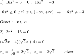 1)\; \; 16x^2+3=0\; ,\; \; 16x^2=-3\\\\16x^2 \geq 0\; \; pri\; \; x\in (-\infty ,+\infty )\; \; \Rightarrow \; \; 16x^2\ne -3\\\\Otvet:\; \; x\in \varnothing \\\\2)\; \; 2x^2-16=0\\\\(\sqrt2x-4)(\sqrt2x+4)=0\\\\\underline {x_1=\frac{4}{\sqrt2}=2\sqrt2\; ,\; \; x_1=-2\sqrt2}\; \; -\; \; otvet