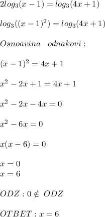 2log_3(x-1)=log_3(4x+1) \\ \\ &#10;log_3((x-1)^2)=log_3(4x+1) \\ \\ &#10;Osnoavina \;\;\; odnakovi: \\ \\ &#10;(x-1)^2=4x+1 \\ \\ &#10;x^2-2x+1=4x+1 \\ \\ &#10;x^2-2x-4x=0 \\ \\ &#10;x^2-6x=0 \\ \\ &#10;x(x-6)=0 \\ \\ &#10;x=0 \\ &#10;x=6 \\ \\ &#10;ODZ: 0\notin\;ODZ \\ \\ &#10;OTBET:x=6