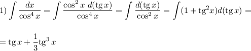 1) \displaystyle \int \frac{dx}{\cos^4x} = \int \frac{\cos^2x~ d(\text{tg}\,x)}{\cos^4 x} = \int \frac{d(\text{tg}\, x)}{\cos^2 x} = \int (1+\text{tg}^2x)d(\text{tg}\,x) = \\ \\ \\ = \text{tg}\, x+\frac{1}{3}\text{tg}^3\,x