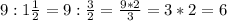 9 : 1 \frac{1}{2} = 9 : \frac{3}{2} = \frac{9 * 2}{3} = 3*2 = 6