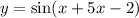 y = \sin(x + 5x - 2)