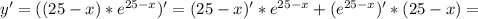 y'=((25-x)*e^{25-x}} )'=(25-x)' * e^{25-x} +(e^{25-x} )' *(25-x)=