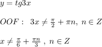 y=tg3x\\\\OOF:\; \; 3x\ne \frac{\pi}{2}+\pi n,\; n\in Z\\\\x\ne \frac{\pi }{6}+\frac{\pi n}{3}\; ,\; n\in Z