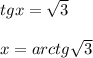 tgx= \sqrt{3} \\ \\ x = arctg \sqrt{3}