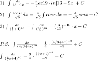 1)\; \; \int \frac{dx}{13-9x}=- \fr \frac{x}{y} ac{1}{9}\cdot ln|13-9x|+C\\\\2)\; \; \int \frac{4cosx}{\sqrt5}dx=\frac{4}{\sqrt5}\int cosx\, dx=-\frac{4}{\sqrt5}sinx+C\\\\3)\int \frac{dx}{(\frac{1}{3}+4)^{10}}=\int \frac{dx}{(\frac{13}{3})^{10}}=(\frac{3}{13})^{-10}\cdot x+C\\\\\\P.S.\; \; \int \frac{dx}{(4/3+4x)^{10}}=\frac{1}{4}\cdot \frac{(4/3+4x)^{-9}}{-9}+C\\\\\int \frac{dx}{(\frac{4}{3}x+4)^{10}}=\frac{3}{4}\cdot \frac{(\frac{4}{3}x+4)^{-9}}{-9}+C