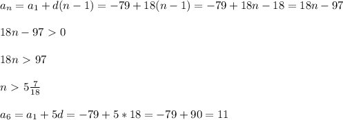 a_{n}= a_{1}+d(n-1)=-79+18(n-1)=-79+18n-18=18n-97\\\\18n-97\ \textgreater \ 0\\\\18n\ \textgreater \ 97\\\\n\ \textgreater \ 5 \frac{7}{18}\\\\ a_{6} = a_{1} +5d=-79+5*18=-79+90=11