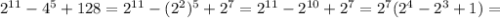 2 ^{11} -4 ^{5} +128=2 ^{11}-(2 ^{2}) ^{5}+2 ^{7} =2 ^{11}-2 ^{10}+2 ^{7} = 2^{7}(2 ^{4}- 2^{3} +1)=
