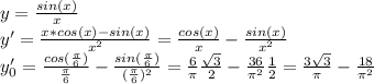 y=\frac{sin(x)}{x}\\ y'= \frac{x*cos(x) -sin(x)}{x^2}= \frac{cos (x)}{x} - \frac{sin (x)}{x^2} \\ y'_0= \frac{cos ( \frac{ \pi }{6} )}{\frac{ \pi }{6}} - \frac{sin (\frac{ \pi }{6})}{(\frac{ \pi }{6})^2} =\frac{ 6 }{ \pi } \frac{ \sqrt{3} }{2} - \frac{ 36}{ \pi ^2} \frac{1}{2} = \frac{ 3 \sqrt{3} }{ \pi } - \frac{18}{ \pi ^2}