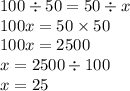 100 \div 50 = 50 \div x \\ 100 x= 50 \times 50 \\ 100x = 2500 \\ x = 2500 \div 100 \\ x = 25