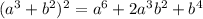 (a^3+b^2)^2 = a^6+2a^3b^2+b^4