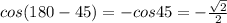 cos (180-45)=-cos45=- \frac{ \sqrt{2} }{2}