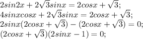 2sin2x +2\sqrt{3} sinx= 2cosx+\sqrt{3} ;\\4sinxcosx +2\sqrt{3} sinx= 2cosx+\sqrt{3} ;\\2sinx( 2 cosx+\sqrt{3} ) - ( 2 cosx+\sqrt{3} )=0;\\( 2 cosx+\sqrt{3} ) ( 2sinx-1)=0;