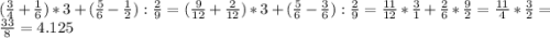 ( \frac{3}{4} + \frac{1}{6}) * 3 + (\frac{5}{6} - \frac{1}{2}) : \frac{2}{9} = (\frac{9}{12} + \frac{2}{12}) * 3 + (\frac{5}{6} -\frac{3}{6}) : \frac{2}{9} = \frac{11}{12} * \frac{3}{1} + \frac{2}{6} * \frac{9}{2} = \frac{11}{4} * \frac{3}{2} = \frac{33}{8} = 4.125