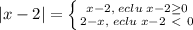 |x-2|= \left \{ {{x-2 ,\;eclu\;x-2 \geq 0} \atop {2-x, \;eclu \; x-2 \ \textless \ 0}} \right.