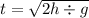 t = \sqrt{2h \div g}