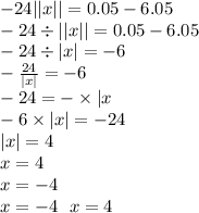 - 24 | |x| | = 0.05 - 6.05 \\ - 24 \div | |x| | = 0.05 - 6.05 \\ - 24 \div |x| = - 6 \\ - \frac{24}{ |x| } = - 6 \\ - 24 = - \times |x \\ - 6 \times |x| = - 24 \\ |x| = 4 \\ x = 4 \\ x = - 4 \\ x = - 4 \: \: \: x = 4