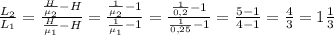 \frac{L_2}{L_1}= \frac{ \frac{H}{\mu_2} -H}{ \frac{H}{\mu_1} - H} = \frac{ \frac{1}{\mu_2} -1}{ \frac{1}{\mu_1} - 1} = \frac{ \frac{1}{0,2} -1}{ \frac{1}{0,25} - 1} = \frac{ 5 -1}{ 4 - 1} = \frac{4}{3} =1 \frac{1}{3}