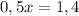 0,5x=1,4