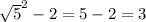 \sqrt{5} ^2 - 2 = 5 - 2 = 3