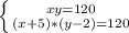 \left \{ {{xy=120} \atop {(x+5)*(y - 2)=120}} \right.