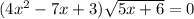 (4x^2 -7x + 3) \sqrt{5x+6} =0