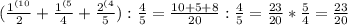 ( \frac{ 1^{(10} }{2}+ \frac{ 1^{(5} }{4}+ \frac{2^{(4} }{5}): \frac{4}{5} = \frac{10+5+8}{20}: \frac{4}{5}= \frac{23}{20} * \frac{5}{4}= \frac{23}{20}