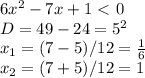 6x^2-7x+1\ \textless \ 0 \\ D=49-24=5^2 \\ x_1=(7-5)/12= \frac{1}{6} \\ x_2=(7+5)/12=1