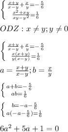 \left \{ {{ \frac{x+y}{x-y} + \frac{x}{y} =- \frac{5}{6} } \atop { \frac{x^2+xy}{xy-y^2} = \frac{1}{6} }} \right. \\ \\ ODZ:x \neq y;y \neq 0 \\ \\ \left \{ {{ \frac{x+y}{x-y} + \frac{x}{y} =- \frac{5}{6} } \atop { \frac{x(x+y)}{y(x-y)} = \frac{1}{6} }} \right. \\ \\ a= \frac{x+y}{x-y} ;b= \frac{x}{y} \\ \\ \left \{ {{a+b=- \frac{5}{6} } \atop {ab= \frac{1}{6} }} \right. \\ \\ \left \{ {{b=-a- \frac{5}{6} } \atop {a(-a- \frac{5}{6}) = \frac{1}{6} }} \right. \\ \\ 6a^2+5a+1=0 \\ \\