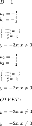 D=1 \\ \\ a_{1} =- \frac{1}{2 } \\ b_{1} =- \frac{1}{3} \\ \\ \left \{ {{ \frac{x+y}{x-y} =- \frac{1}{2} } \atop { \frac{x}{y} =- \frac{1}{3} }} \right. \\ \\ y=-3x;x \neq 0 \\ \\ a_{2} =- \frac{1}{3 } \\ b_{2} =- \frac{1}{2} \\ \\ \left \{ {{ \frac{x+y}{x-y} =- \frac{1}{3} } \atop { \frac{x}{y} =- \frac{1}{2} }} \right. \\ \\ y=-2x;x \neq 0 \\ \\ OTVET: \\ \\ y=-3x;x \neq 0 \\ \\ y=-2x;x \neq 0 \\ \\ \\