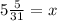 5 \frac{5}{31} =x