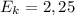 E_{k} =2,25