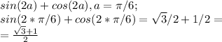 sin(2a) + cos(2a) , a=\pi/6;\\ sin(2*\pi/6) + cos(2 *\pi/6)= \sqrt{3}/2+1/2=\\ =\frac{\sqrt{3}+1}{2}